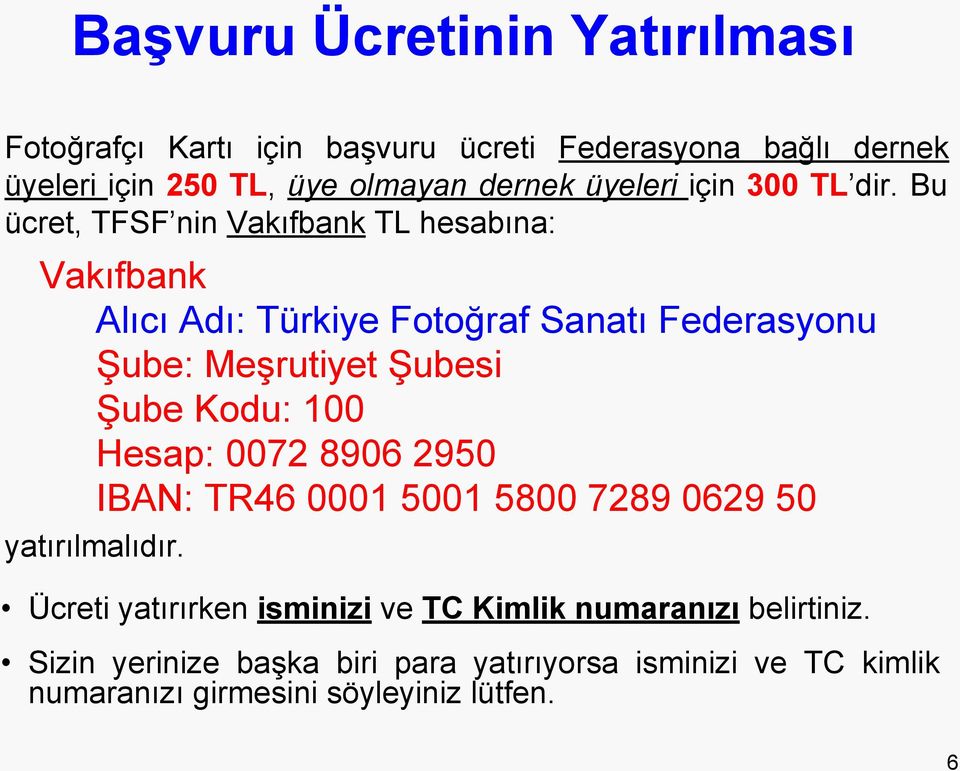 Bu ücret, TFSF nin Vakıfbank TL hesabına: Vakıfbank Alıcı Adı: Türkiye Fotoğraf Sanatı Federasyonu Şube: Meşrutiyet Şubesi Şube Kodu: