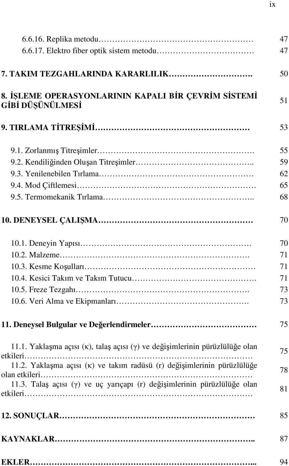 DENEYSEL ÇALIŞMA 70 10.1. Deneyin Yapısı 70 10.2. Malzeme. 71 10.3. Kesme Koşulları 71 10.4. Kesici Takım ve Takım Tutucu. 71 10.5. Freze Tezgahı. 73 10.6. Veri Alma ve Ekipmanları. 73 11.