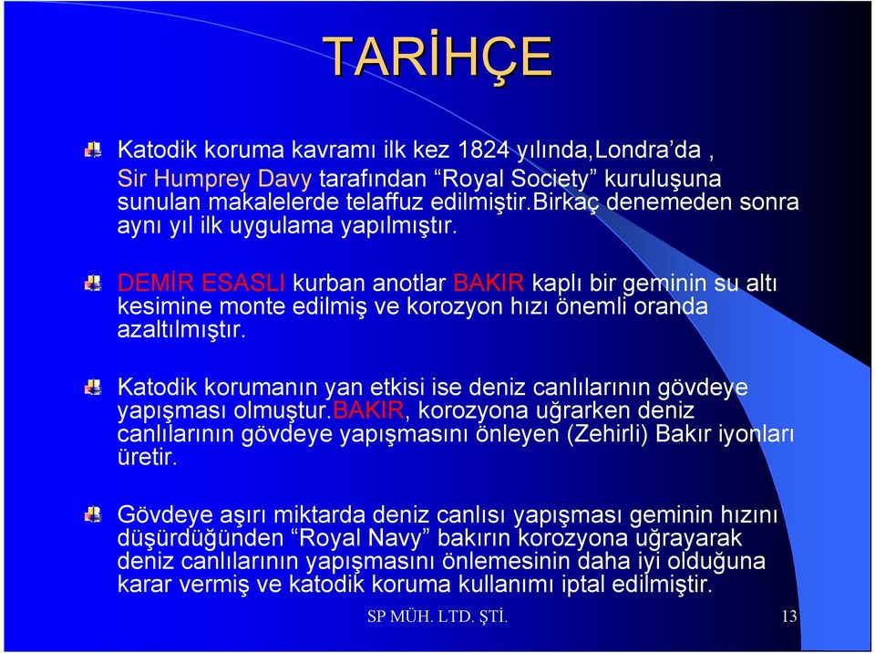 Katodik korumanın yan etkisi ise deniz canlılarının gövdeye yapışması olmuştur.bakir, korozyona uğrarken deniz canlılarının gövdeye yapışmasını önleyen (Zehirli) Bakır iyonları üretir.