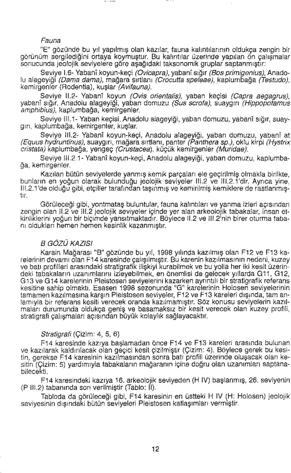 6- Yabani koyun-keçi (Ovicapra), yabani sığır (80s primigenius), Anadolu alageyiği (Dama dama), mağara sırtlanı (Cracutta speleae), kaplumbağa (Testudo), kemirgenler (Rodentia), kuşlar (Avifauna).