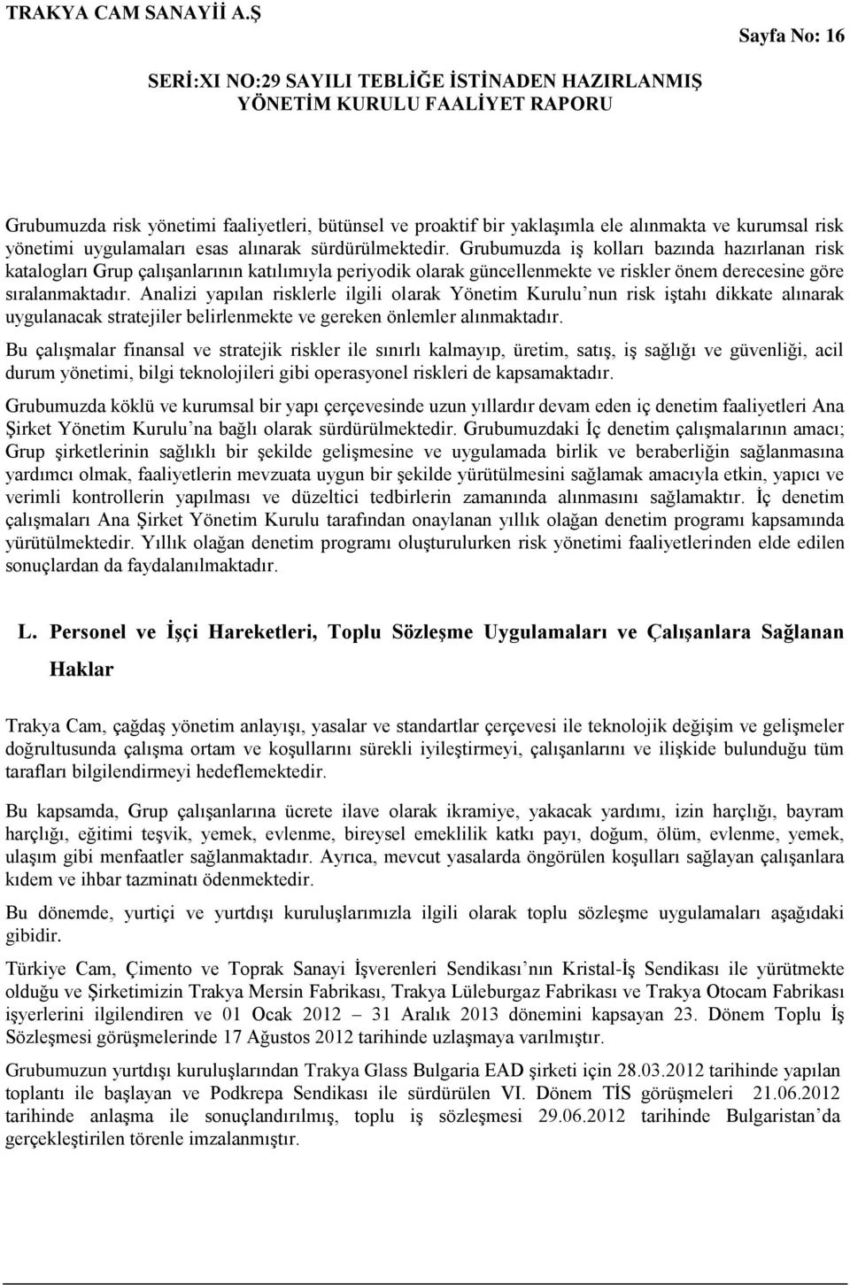 Analizi yapılan risklerle ilgili olarak Yönetim Kurulu nun risk iştahı dikkate alınarak uygulanacak stratejiler belirlenmekte ve gereken önlemler alınmaktadır.