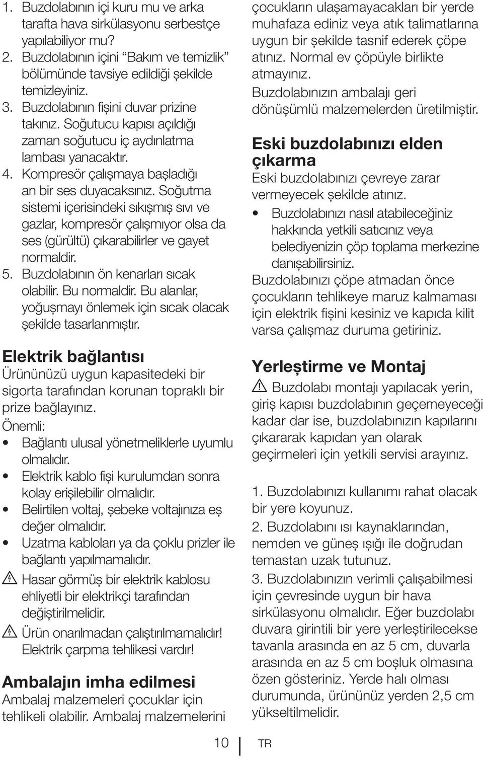 Soğutma sistemi içerisindeki sıkışmış sıvı ve gazlar, kompresör çalışmıyor olsa da ses (gürültü) çıkarabilirler ve gayet normaldir. 5. Buzdolabının ön kenarları sıcak olabilir. Bu normaldir.