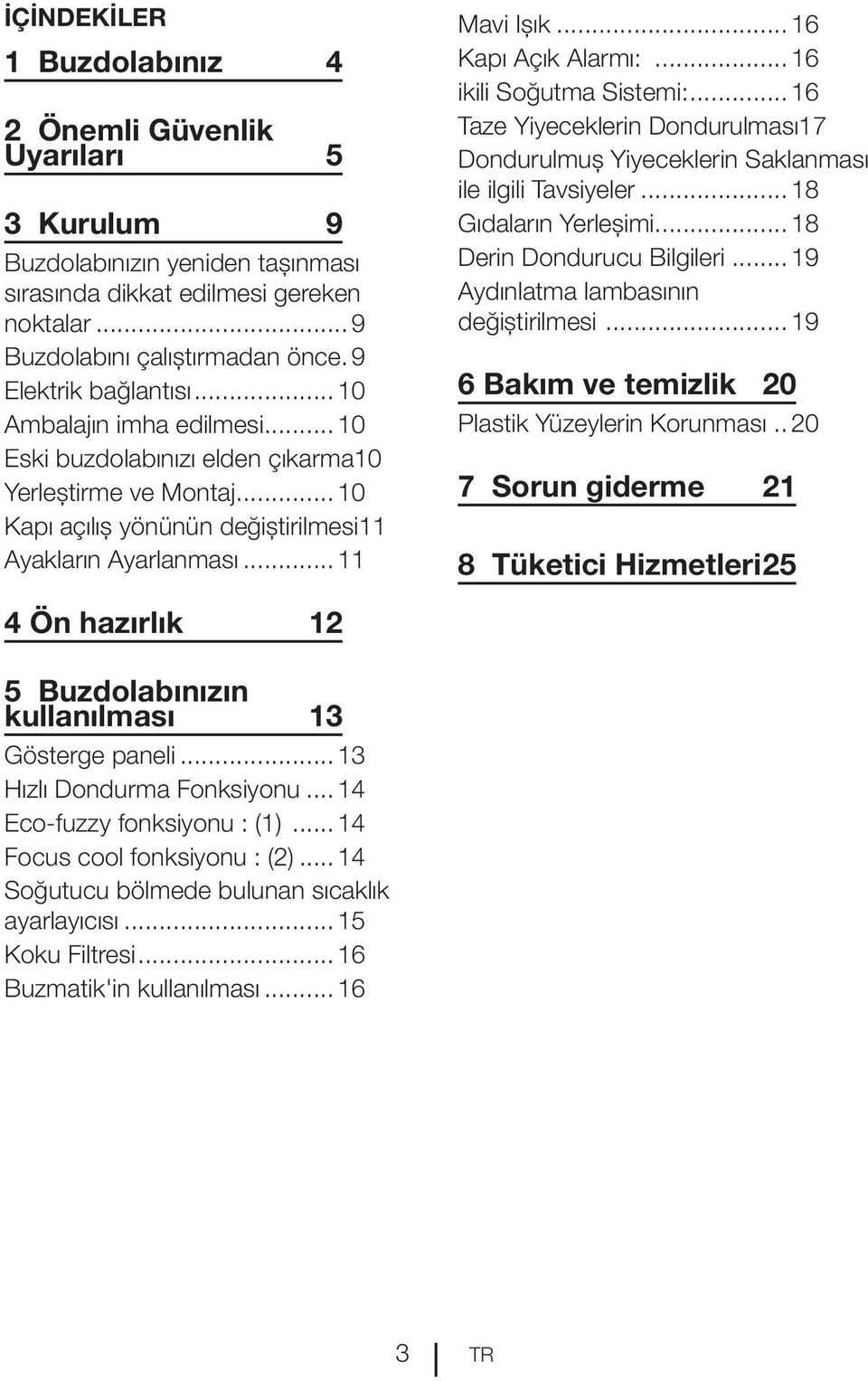 ..16 Kapı Açık Alarmı:...16 ikili Soğutma Sistemi:...16 Taze Yiyeceklerin Dondurulması.17 Dondurulmuş Yiyeceklerin Saklanması ile ilgili Tavsiyeler...18 Gıdaların Yerleşimi.