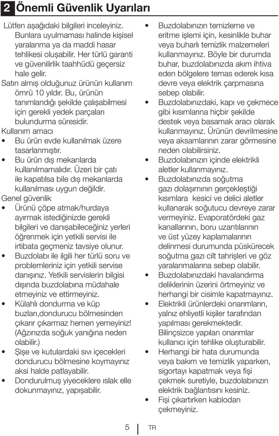 Bu, ürünün tanımlandığı şekilde çalışabilmesi için gerekli yedek parçaları bulundurma süresidir. Kullanım amacı Bu ürün evde kullanılmak üzere tasarlanmıştır. Bu ürün dış mekanlarda kullanılmamalıdır.