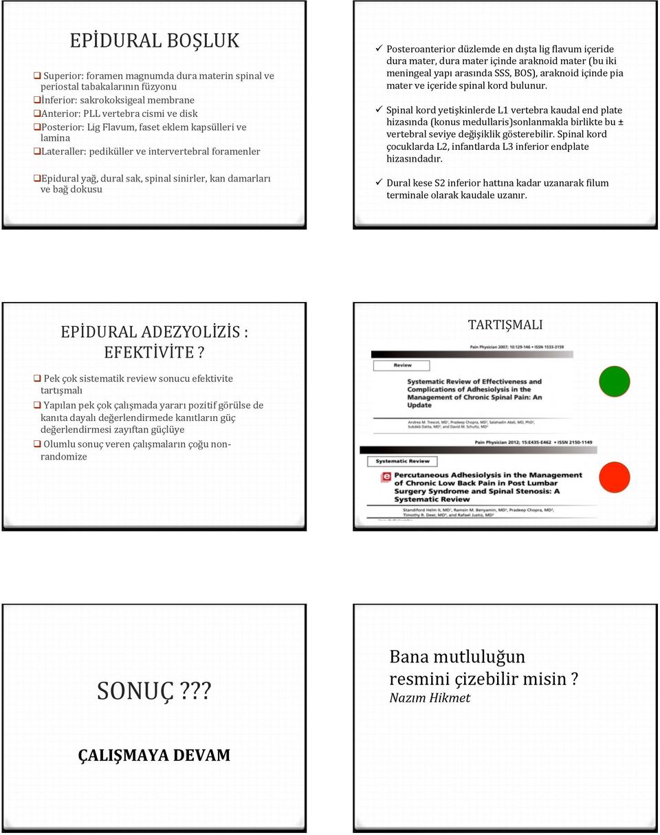 Zlavum içeride dura mater, dura mater içinde araknoid mater (bu iki meningeal yapı arasında SSS, BOS), araknoid içinde pia mater ve içeride spinal kord bulunur.