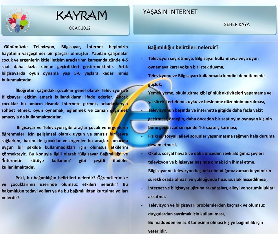 Artık bilgisayarda oyun oynama yaşı 5-6 yaşlara kadar inmiş bulunmaktadır. İlköğretim çağındaki çocuklar genel olarak Televizyon ve Bilgisayarı eğitim amaçlı kullandıklarını ifade ederler.