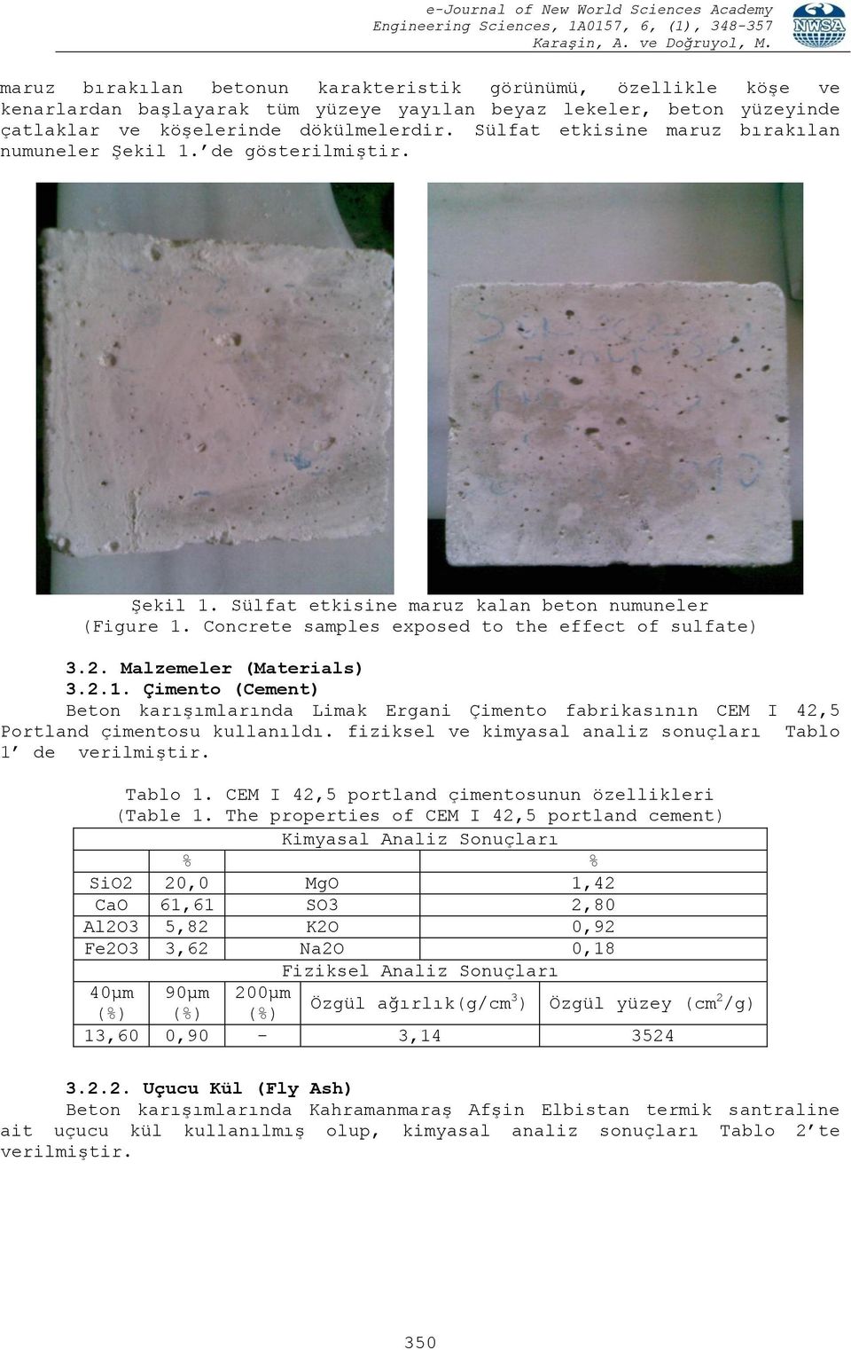 Malzemeler (Materials) 3.2.1. Çimento (Cement) Beton karışımlarında Limak Ergani Çimento fabrikasının CEM I 42,5 Portland çimentosu kullanıldı.