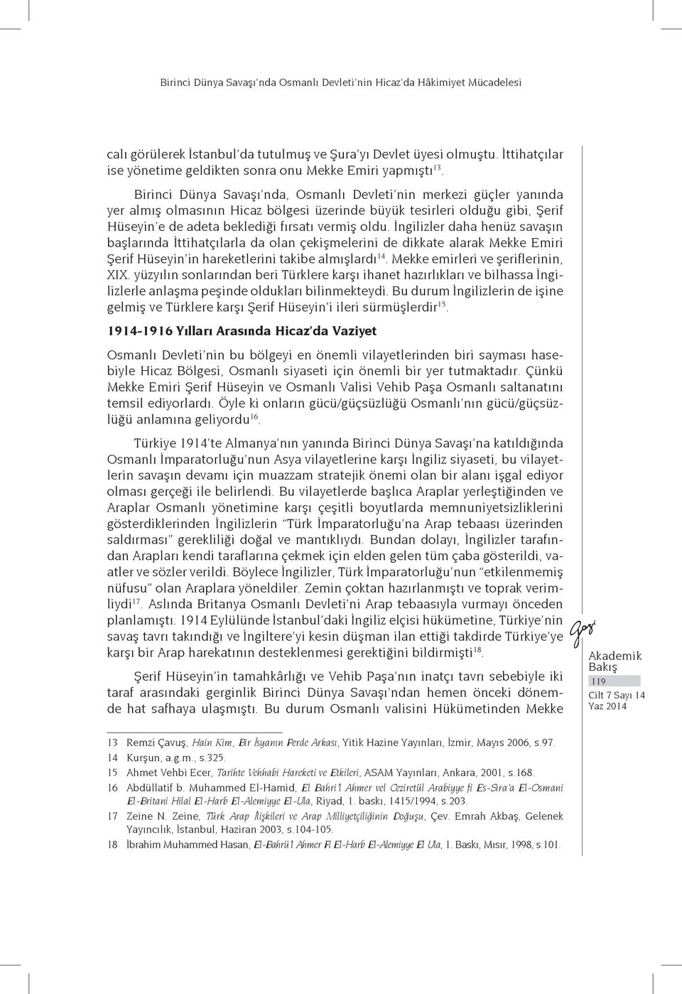 Birinci Dünya Savaşı nda, Osmanlı Devleti nin merkezi güçler yanında yer almış olmasının Hicaz bölgesi üzerinde büyük tesirleri olduğu gibi, Şerif Hüseyin e de adeta beklediği fırsatı vermiş oldu.