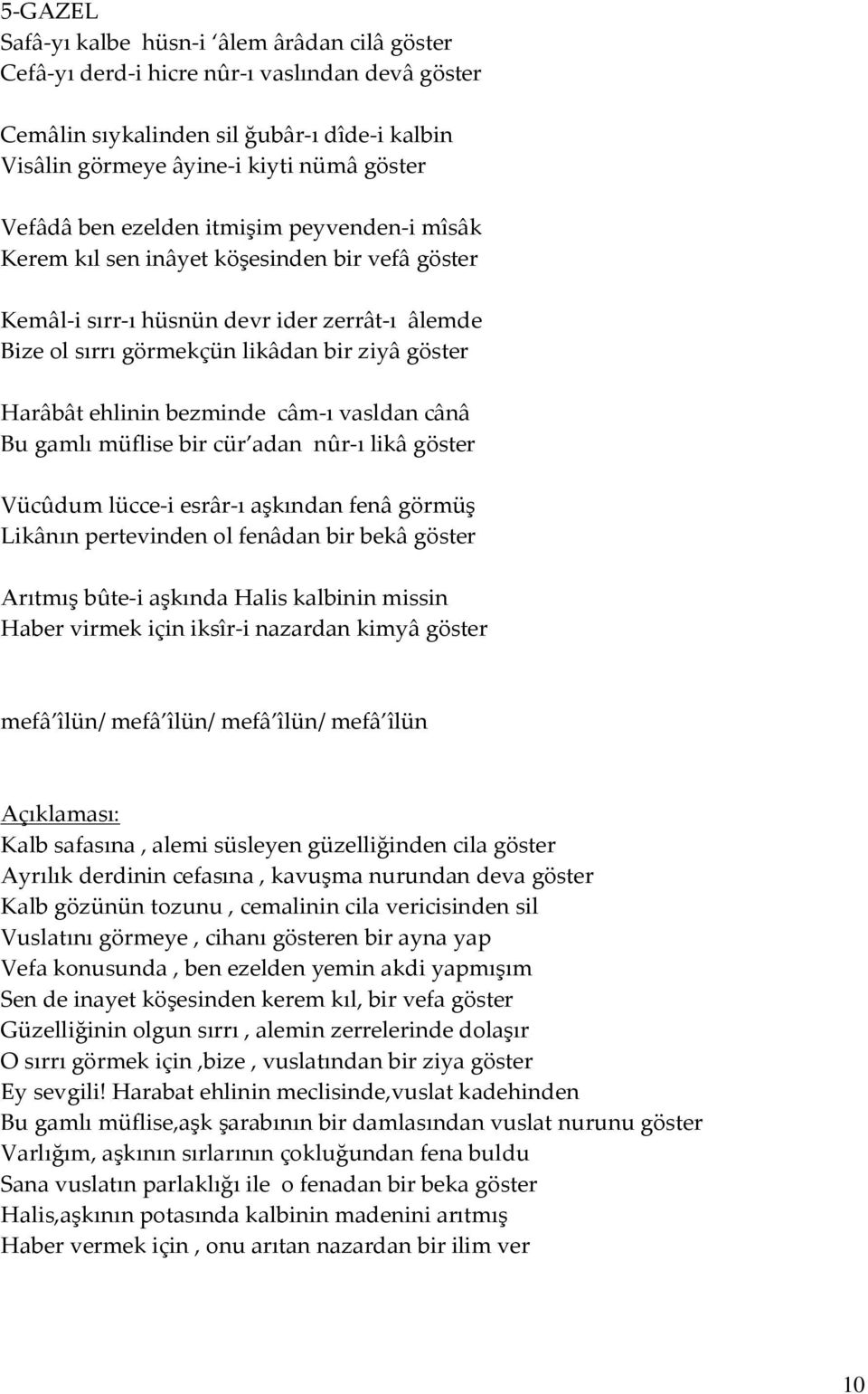 bezminde câm-ı vasldan cânâ Bu gamlı müflise bir cür adan nûr-ı likâ göster Vücûdum lücce-i esrâr-ı aşkından fenâ görmüş Likânın pertevinden ol fenâdan bir bekâ göster Arıtmış bûte-i aşkında Halis