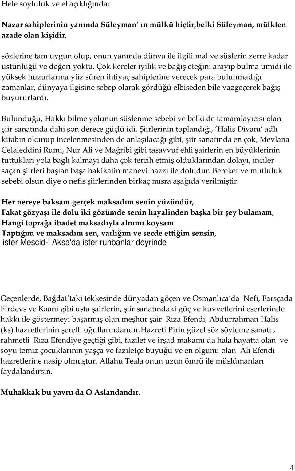 Çok kereler iyilik ve bağış eteğini arayıp bulma ümidi ile yüksek huzurlarına yüz süren ihtiyaç sahiplerine verecek para bulunmadığı zamanlar, dünyaya ilgisine sebep olarak gördüğü elbiseden bile