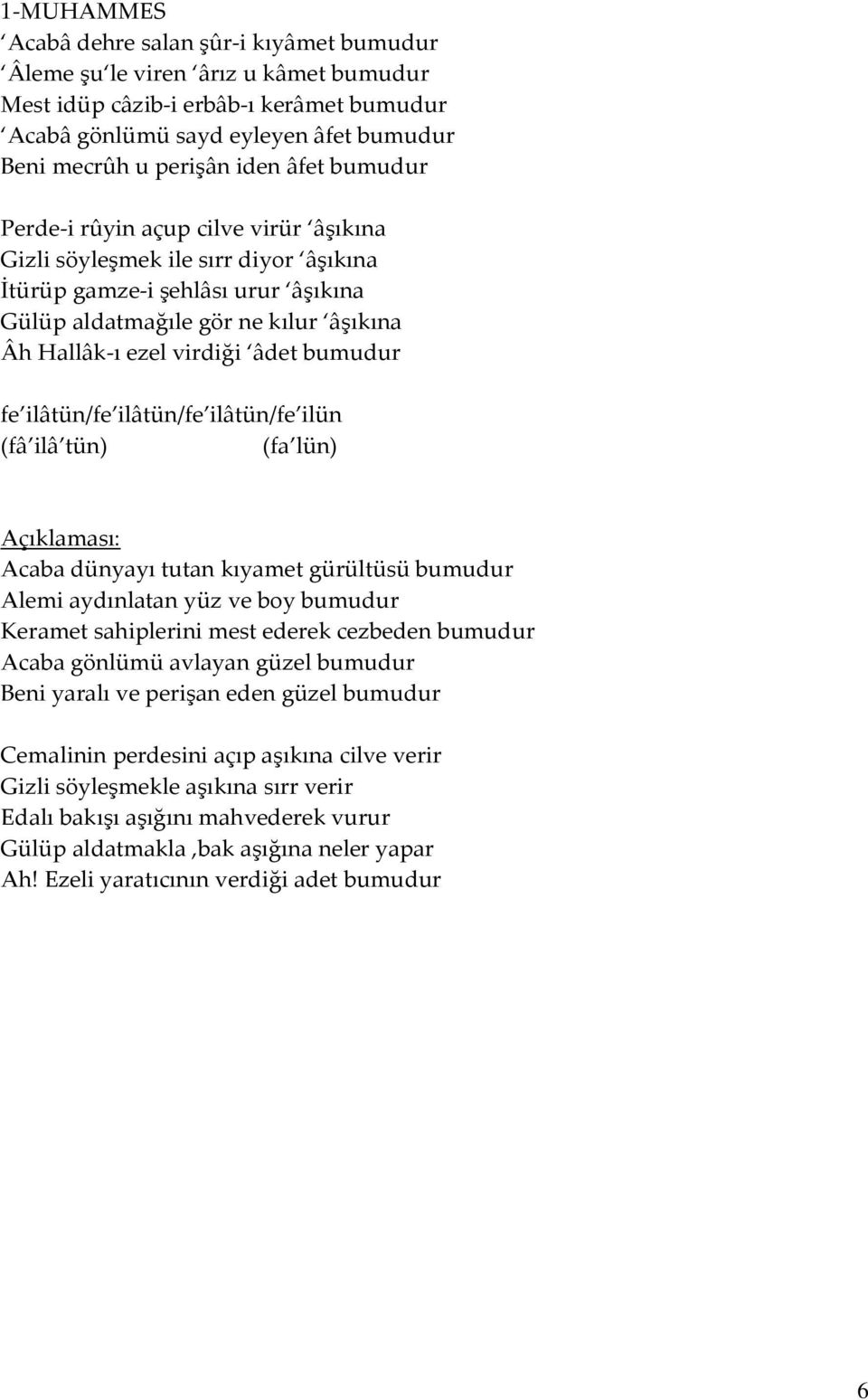 bumudur fe ilâtün/fe ilâtün/fe ilâtün/fe ilün (fâ ilâ tün) (fa lün) Açıklaması: Acaba dünyayı tutan kıyamet gürültüsü bumudur Alemi aydınlatan yüz ve boy bumudur Keramet sahiplerini mest ederek