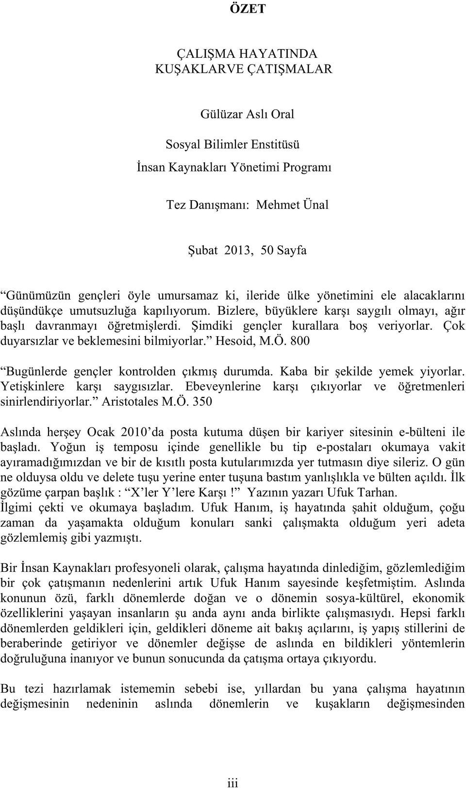 Çok duyars zlar ve beklemesini bilmiyorlar. Hesoid, M.Ö. 800 Bugünlerde gençler kontrolden ç km durumda. Kaba bir ekilde yemek yiyorlar. Yeti kinlere kar sayg s zlar.