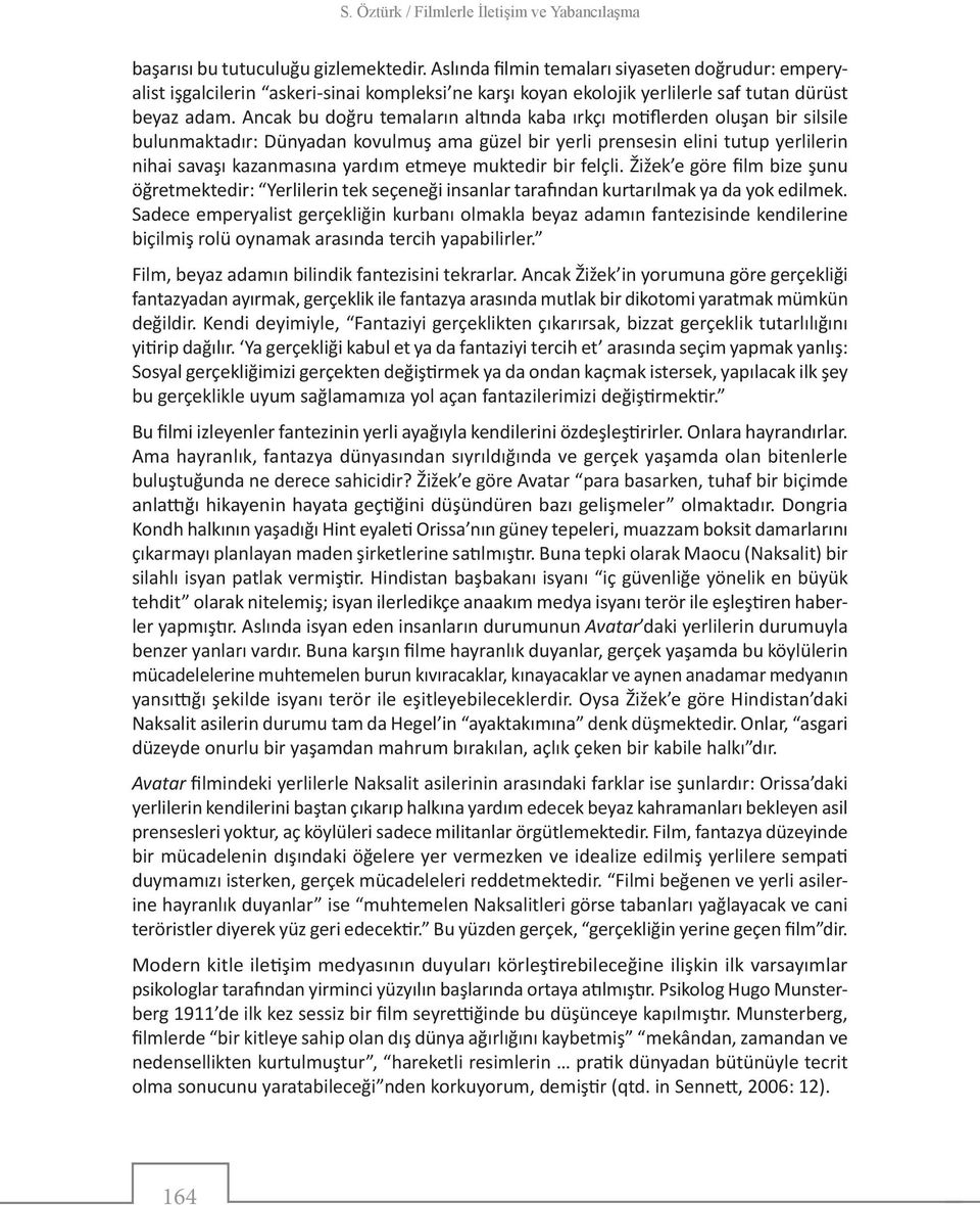 Ancak bu doğru temaların altında kaba ırkçı motiflerden oluşan bir silsile bulunmaktadır: Dünyadan kovulmuş ama güzel bir yerli prensesin elini tutup yerlilerin nihai savaşı kazanmasına yardım etmeye