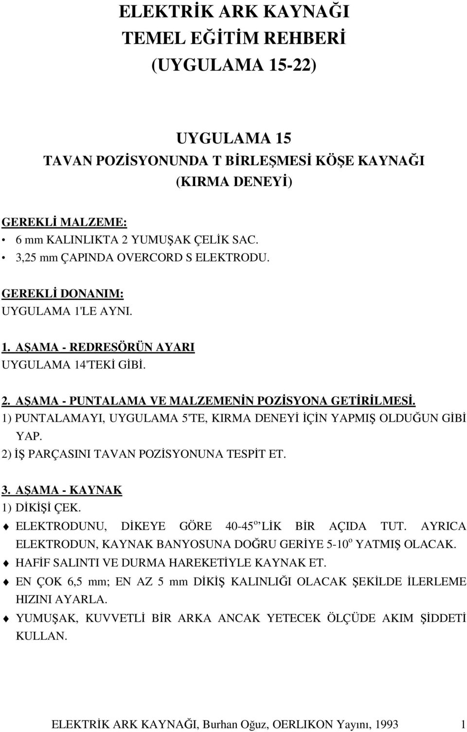 1) PUNTALAMAYI, UYGULAMA 5'TE, KIRMA DENEYİ İÇİN YAPMIŞ OLDUĞUN GİBİ YAP. 2) İŞ PARÇASINI TAVAN POZİSYONUNA TESPİT ET. 3. AŞAMA - KAYNAK 1) DİKİŞİ ÇEK.