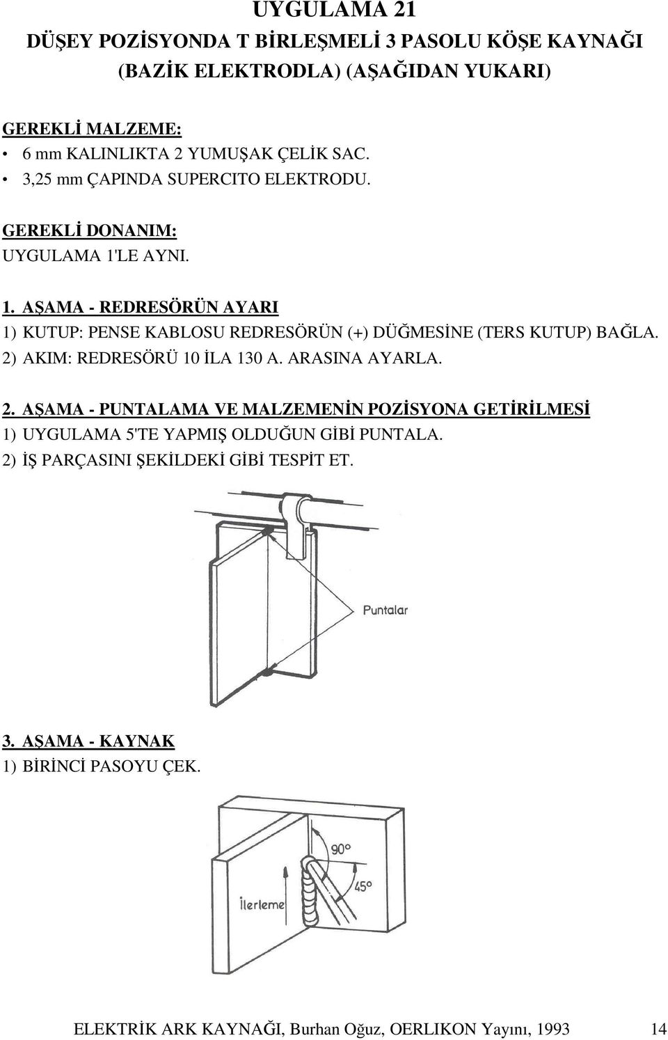 LE AYNI. 1. AŞAMA - REDRESÖRÜN AYARI 1) KUTUP: PENSE KABLOSU REDRESÖRÜN (+) DÜĞMESİNE (TERS KUTUP) BAĞLA. 2) AKIM: REDRESÖRÜ 10 İLA 130 A. ARASINA AYARLA.