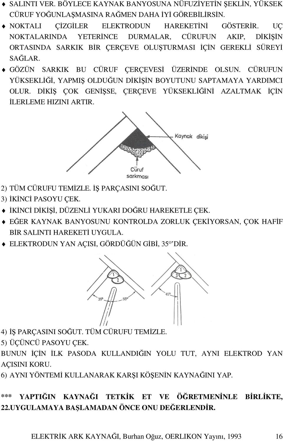 CÜRUFUN YÜKSEKLİĞİ, YAPMIŞ OLDUĞUN DİKİŞİN BOYUTUNU SAPTAMAYA YARDIMCI OLUR. DİKİŞ ÇOK GENİŞSE, ÇERÇEVE YÜKSEKLİĞİNİ AZALTMAK İÇİN İLERLEME HIZINI ARTIR. 2) TÜM CÜRUFU TEMİZLE. İŞ PARÇASINI SOĞUT.