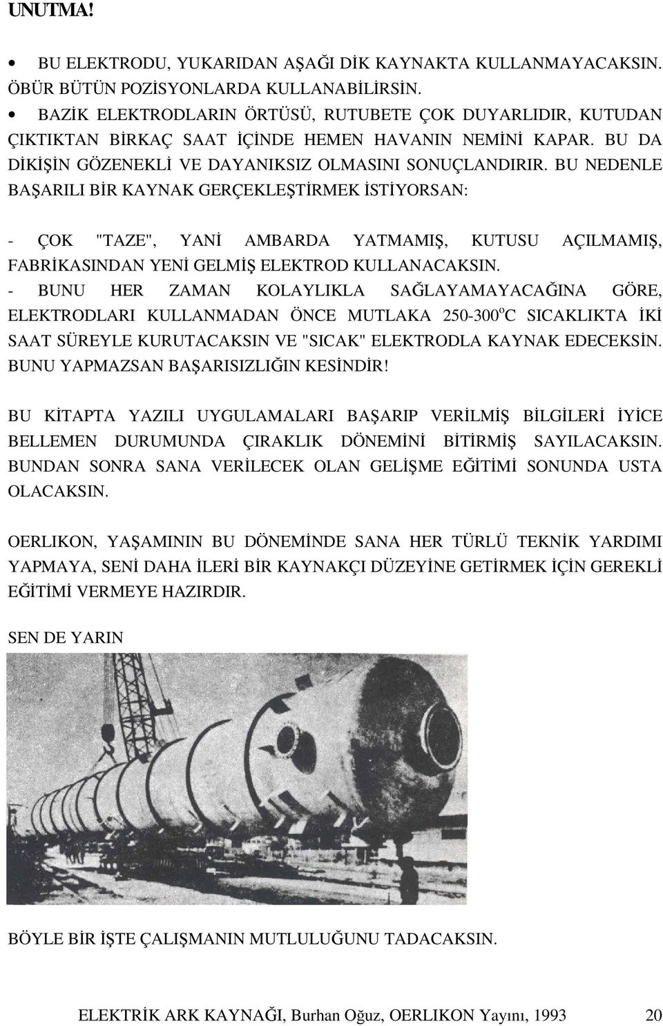 BU NEDENLE BAŞARILI BİR KAYNAK GERÇEKLEŞTİRMEK İSTİYORSAN: - ÇOK "TAZE", YANİ AMBARDA YATMAMIŞ, KUTUSU AÇILMAMIŞ, FABRİKASINDAN YENİ GELMİŞ ELEKTROD KULLANACAKSIN.