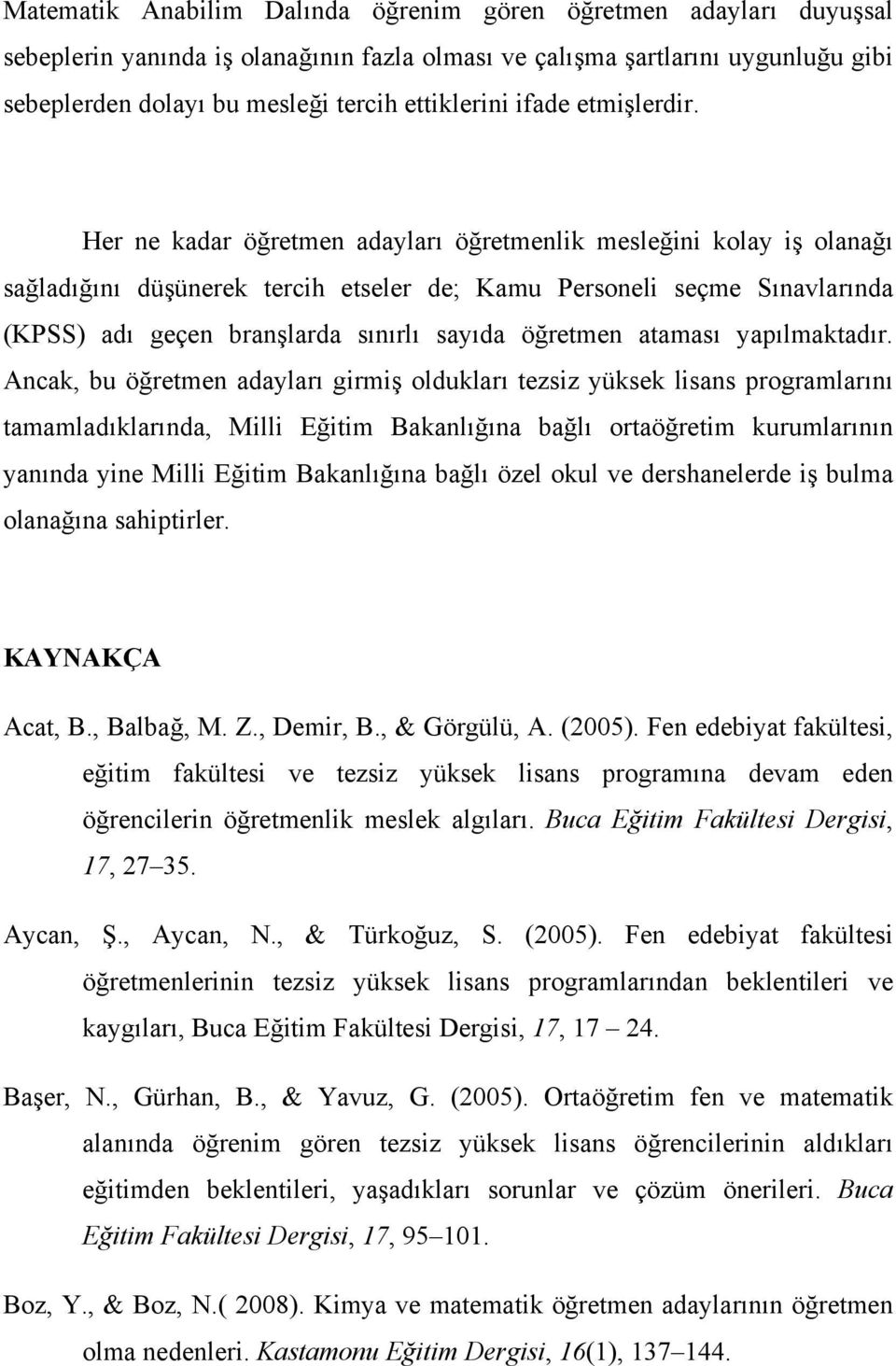 Her ne kadar öğretmen adayları öğretmenlik mesleğini kolay iş olanağı sağladığını düşünerek tercih etseler de; Kamu Personeli seçme Sınavlarında (KPSS) adı geçen branşlarda sınırlı sayıda öğretmen