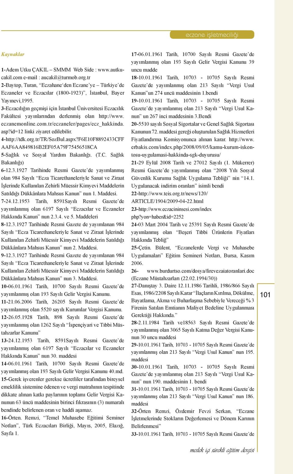 3-Eczacılığın geçmişi için İstanbul Üniversitesi Eczacılık Fakültesi yayınlarından derlenmiş olan http://www. eczanemonline.com.tr/eczaneler/pages/ecz_hakkinda. asp?id=12 linki ziyaret edilebilir.