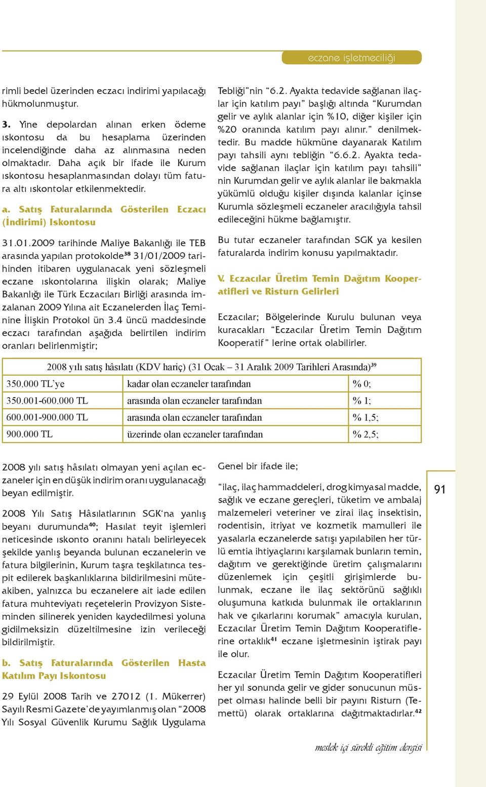 2009 tarihinde Maliye Bakanlığı ile TEB arasında yapılan protokolde 38 31/01/2009 tarihinden itibaren uygulanacak yeni sözleşmeli eczane ıskontolarına ilişkin olarak; Maliye Bakanlığı ile Türk