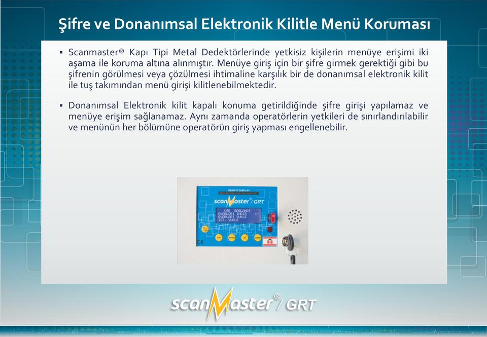 Menüye giriş için bir şifre girmek gerektiği gibi bu şifrenin görülmesi veya çözülmesi ihtimaline karşılık bir de donanımsal elektronik kilit ile tuş