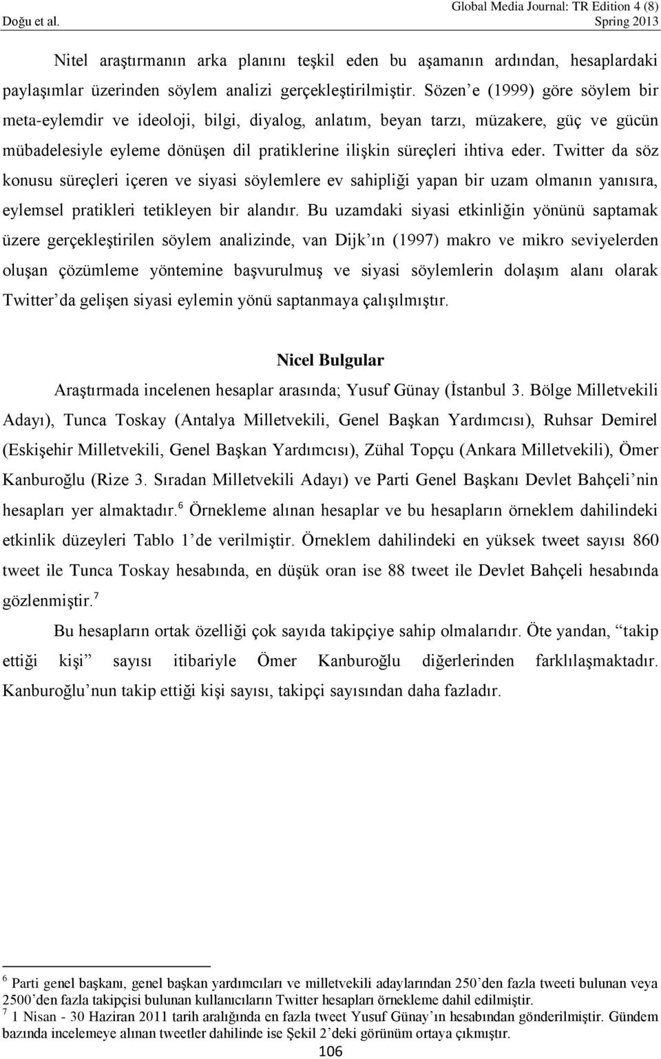 Twitter da söz konusu süreçleri içeren ve siyasi söylemlere ev sahipliği yapan bir uzam olmanın yanısıra, eylemsel pratikleri tetikleyen bir alandır.