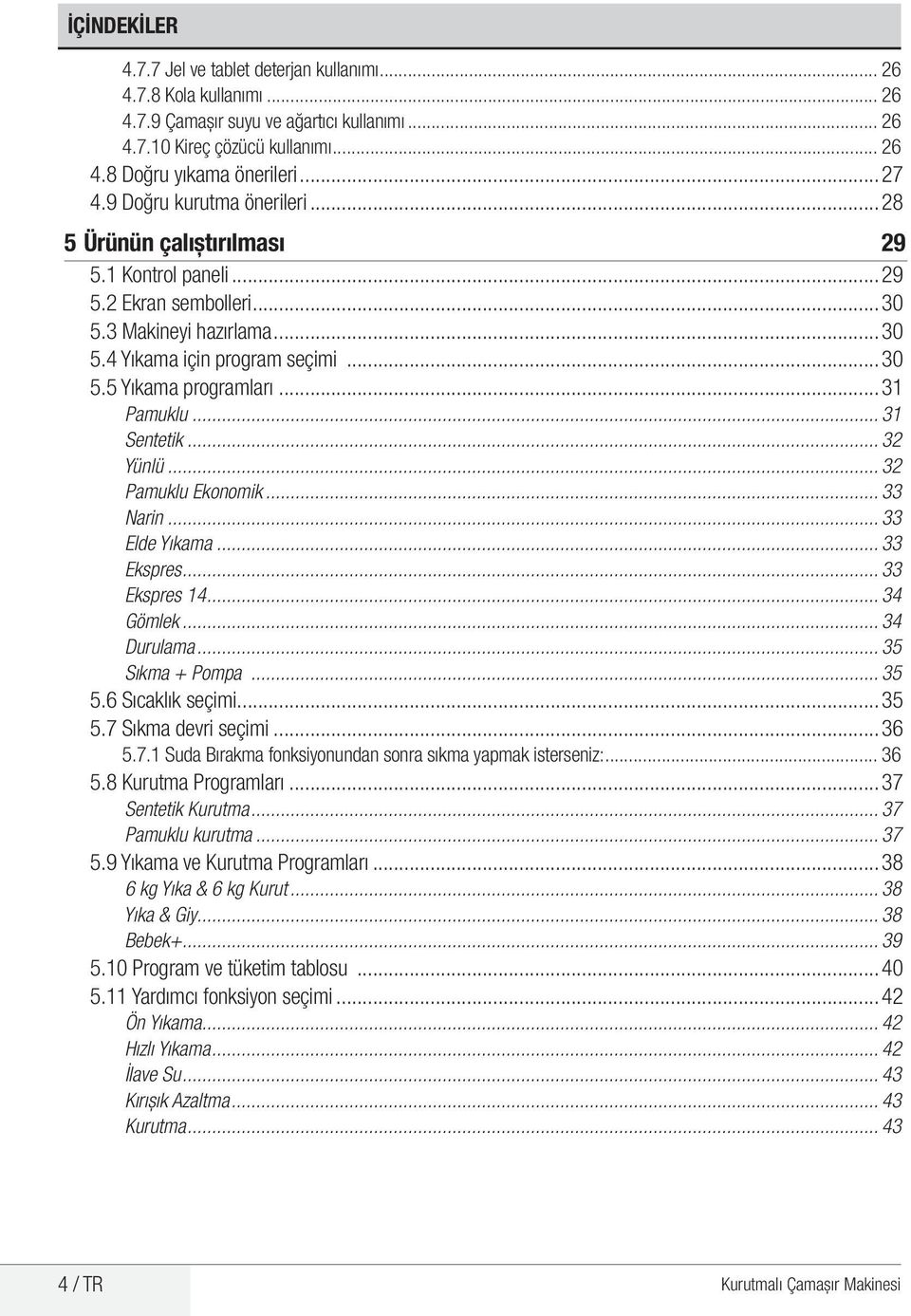 ..31 Pamuklu... 31 Sentetik... 32 Yünlü... 32 Pamuklu Ekonomik... 33 Narin... 33 Elde Yıkama... 33 Ekspres... 33 Ekspres 14... 34 Gömlek... 34 Durulama... 35 Sıkma + Pompa... 35 5.6 Sıcaklık seçimi.