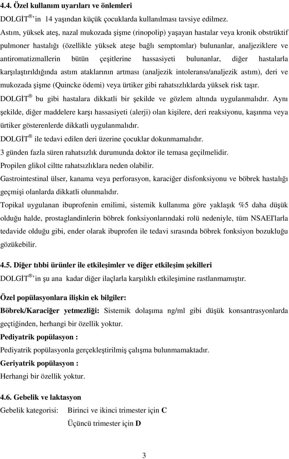 antiromatizmallerin bütün çeşitlerine hassasiyeti bulunanlar, diğer hastalarla karşılaştırıldığında astım ataklarının artması (analjezik intoleransı/analjezik astım), deri ve mukozada şişme (Quincke