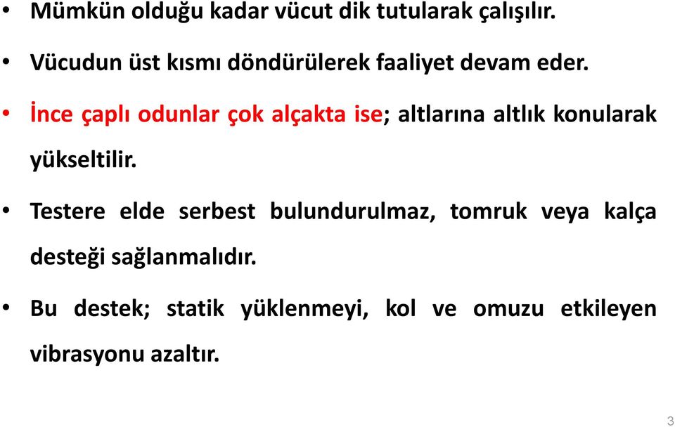 İnce çaplı odunlar çok alçakta ise; altlarına altlık konularak yükseltilir.