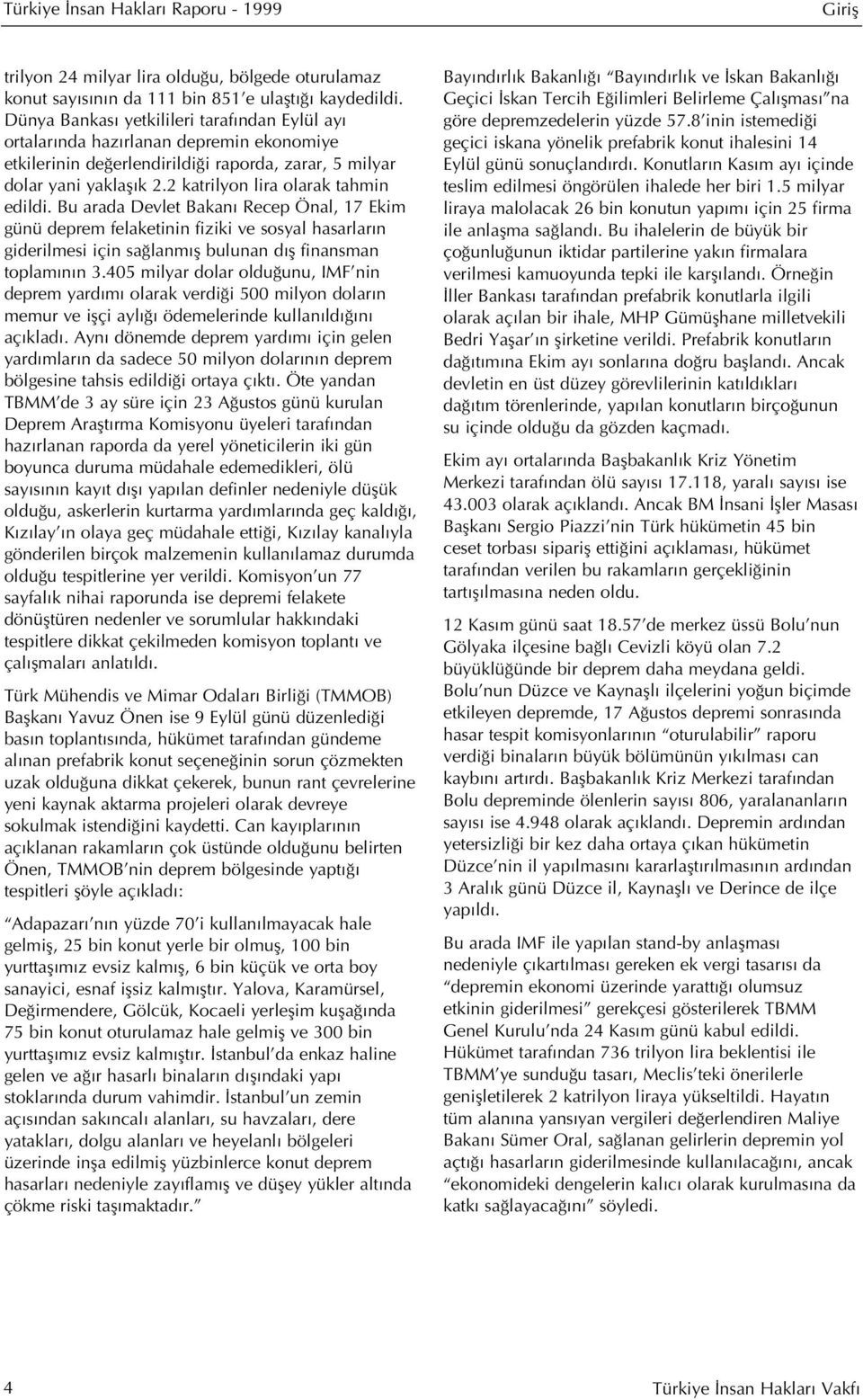 2 katrilyon lira olarak tahmin edildi. Bu arada Devlet Bakan Recep Önal, 17 Ekim günü deprem felaketinin fiziki ve sosyal hasarlar n giderilmesi için sa lanm fl bulunan d fl finansman toplam n n 3.