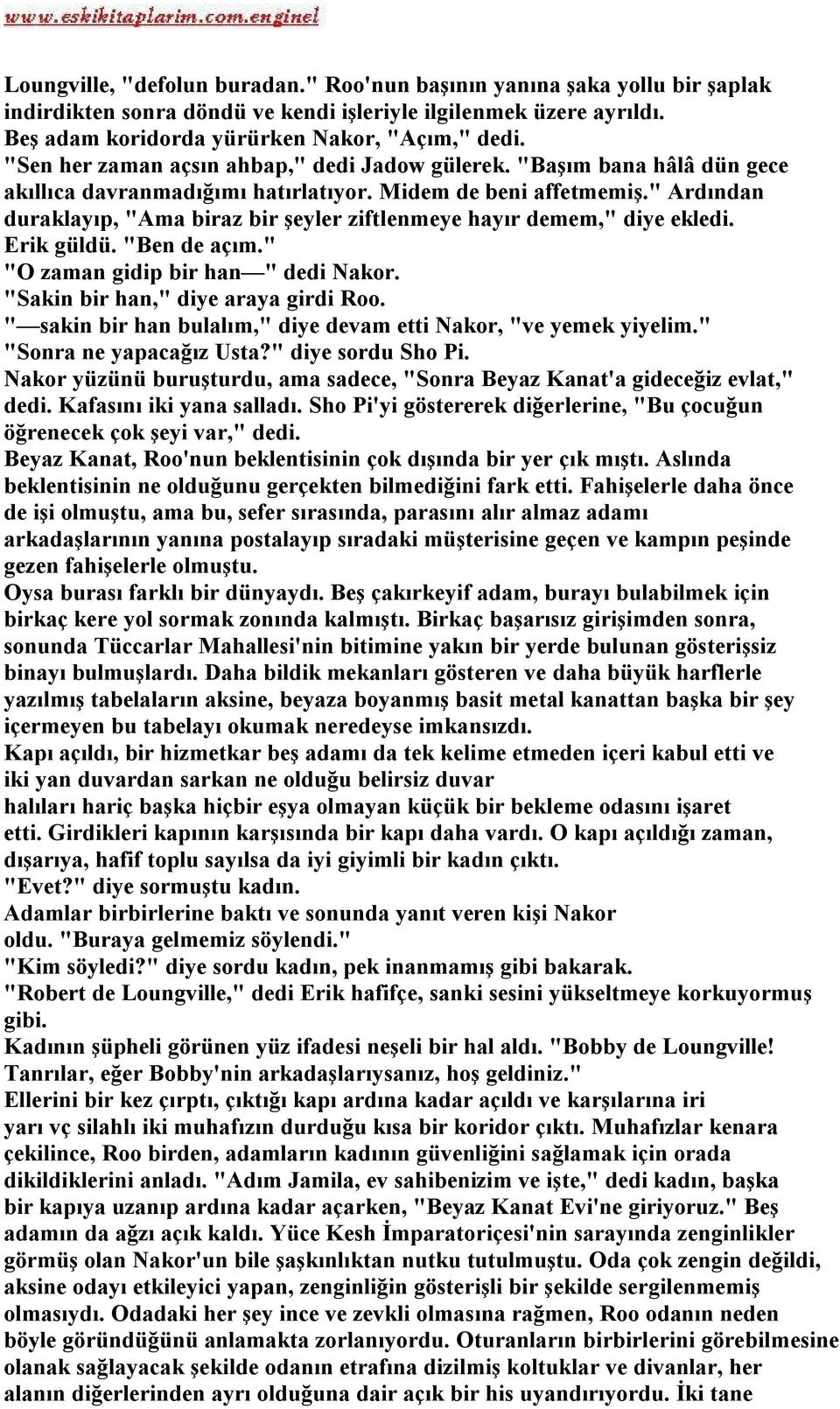 " Ardından duraklayıp, "Ama biraz bir şeyler ziftlenmeye hayır demem," diye ekledi. Erik güldü. "Ben de açım." "O zaman gidip bir han " dedi Nakor. "Sakin bir han," diye araya girdi Roo.