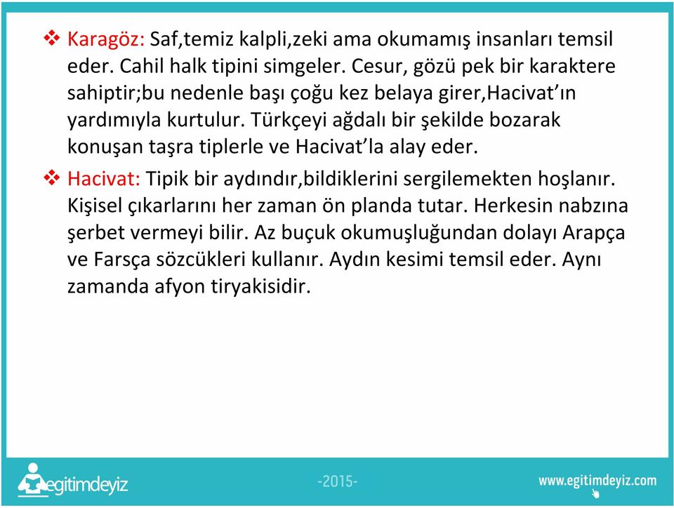 Türkçeyi ağdalı bir şekilde bozarak konuşan taşra tiplerle ve Hacivat la alay eder.