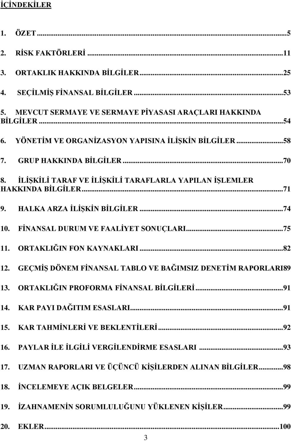 HALKA ARZA ĠLĠġKĠN BĠLGĠLER... 74 10. FĠNANSAL DURUM VE FAALĠYET SONUÇLARI... 75 11. ORTAKLIĞIN FON KAYNAKLARI... 82 12. GEÇMĠġ DÖNEM FĠNANSAL TABLO VE BAĞIMSIZ DENETĠM RAPORLARI89 13.