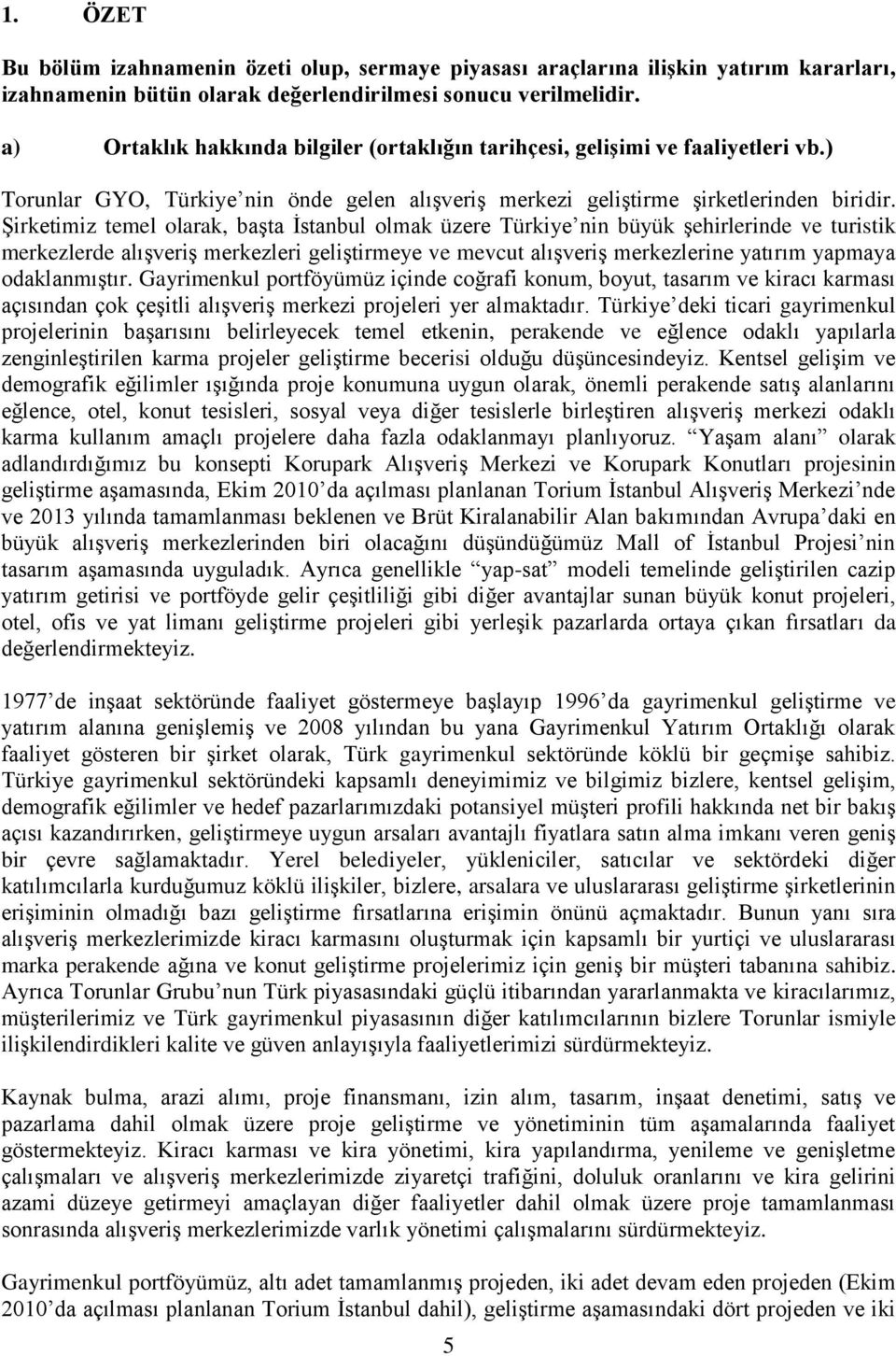 Şirketimiz temel olarak, başta İstanbul olmak üzere Türkiye nin büyük şehirlerinde ve turistik merkezlerde alışveriş merkezleri geliştirmeye ve mevcut alışveriş merkezlerine yatırım yapmaya