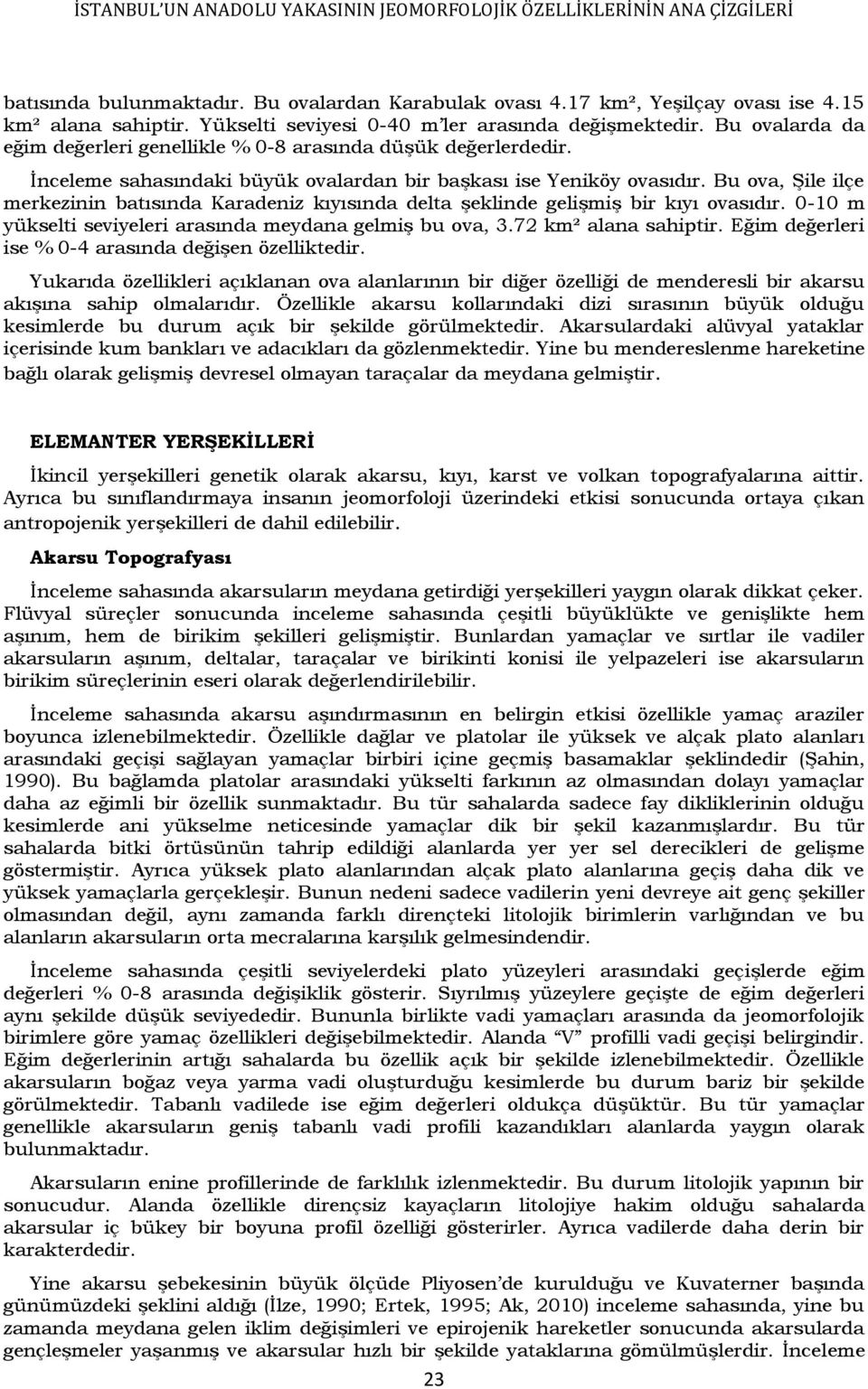 Bu ova, Şile ilçe merkezinin batısında Karadeniz kıyısında delta şeklinde gelişmiş bir kıyı ovasıdır. 0-10 m yükselti seviyeleri arasında meydana gelmiş bu ova, 3.72 km² alana sahiptir.