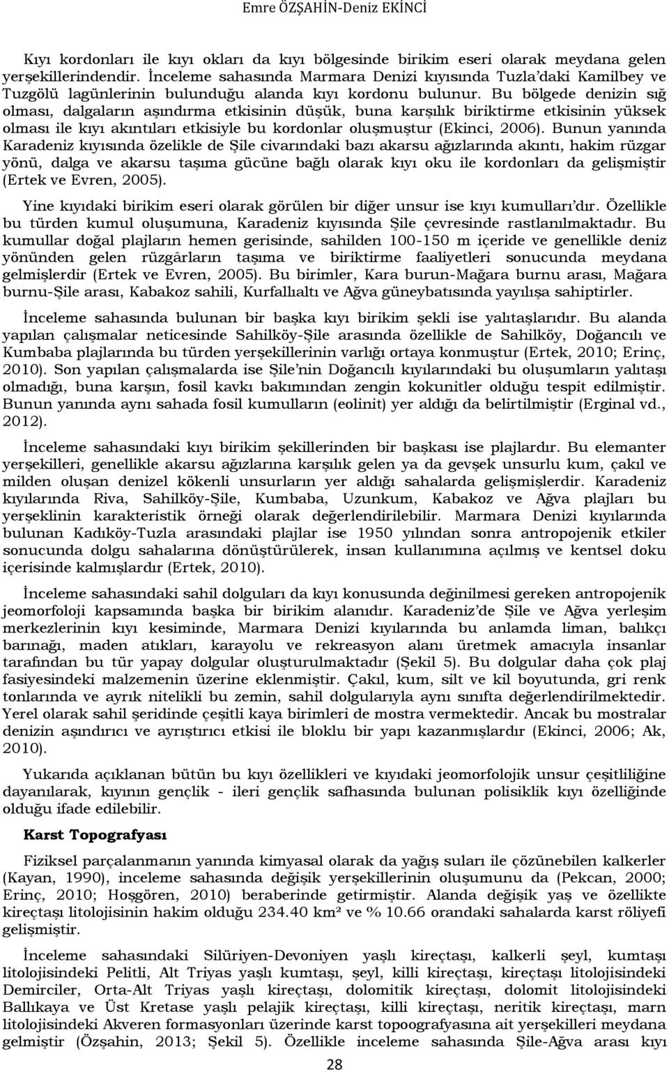 Bu bölgede denizin sığ olması, dalgaların aşındırma etkisinin düşük, buna karşılık biriktirme etkisinin yüksek olması ile kıyı akıntıları etkisiyle bu kordonlar oluşmuştur (Ekinci, 2006).