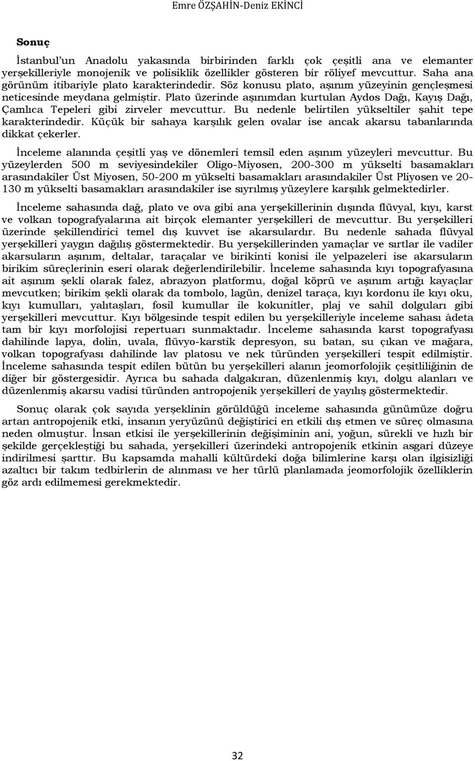 Plato üzerinde aşınımdan kurtulan Aydos Dağı, Kayış Dağı, Çamlıca Tepeleri gibi zirveler mevcuttur. Bu nedenle belirtilen yükseltiler şahit tepe karakterindedir.