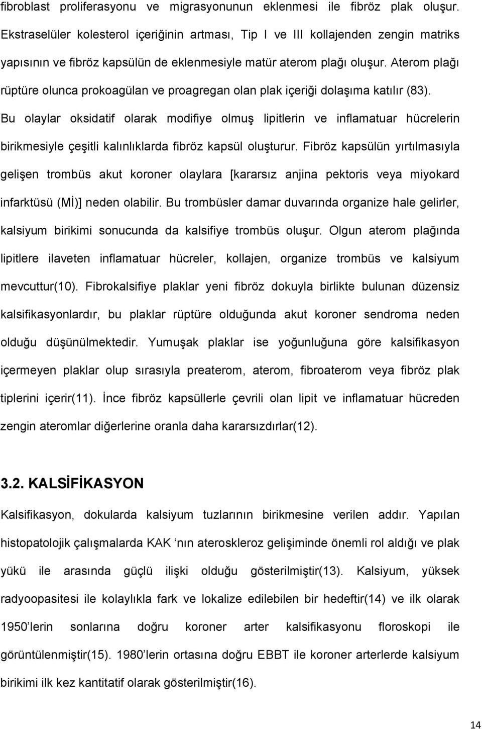 Aterom plağı rüptüre olunca prokoagülan ve proagregan olan plak içeriği dolaşıma katılır (83).