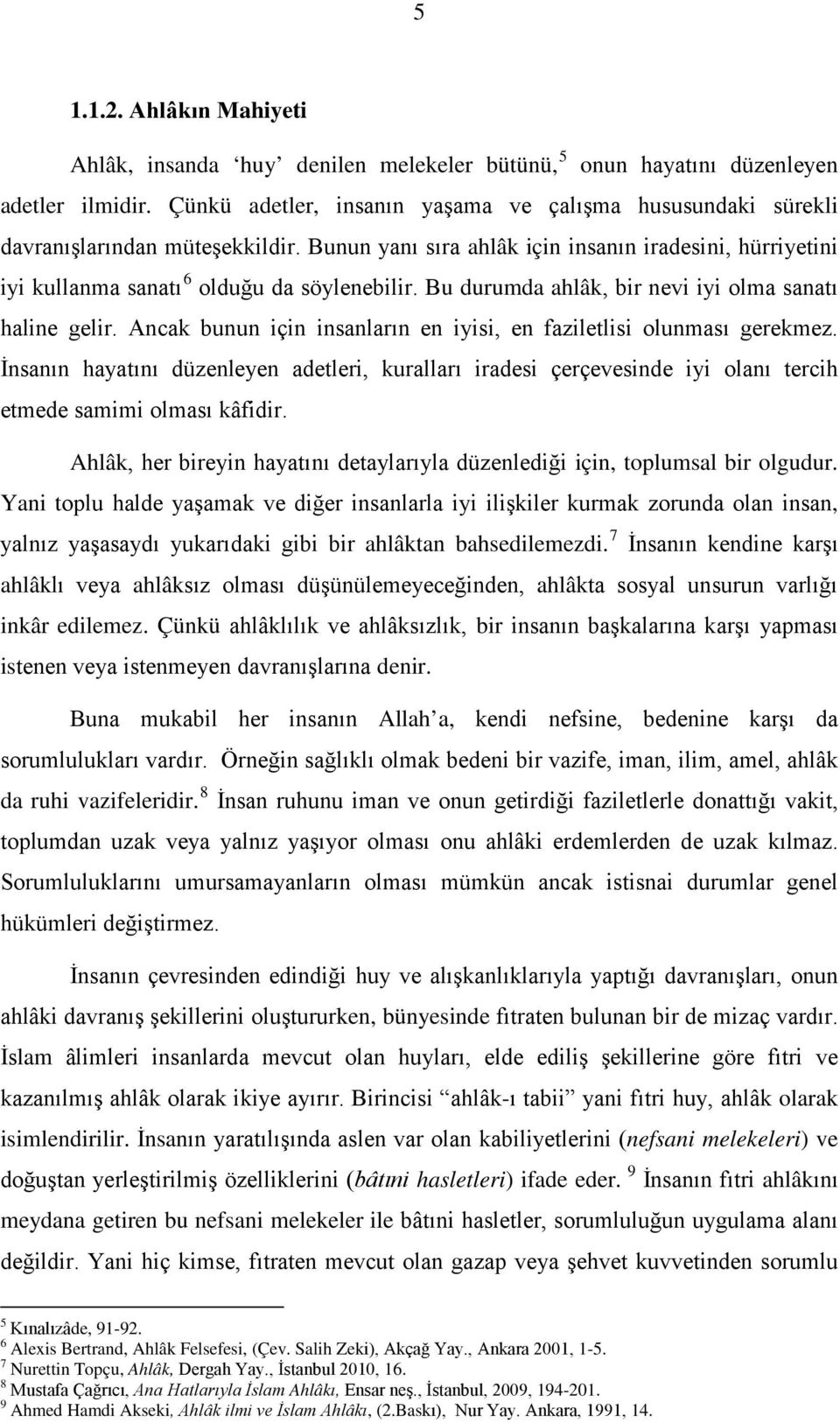 Bu durumda ahlâk, bir nevi iyi olma sanatı haline gelir. Ancak bunun için insanların en iyisi, en faziletlisi olunması gerekmez.