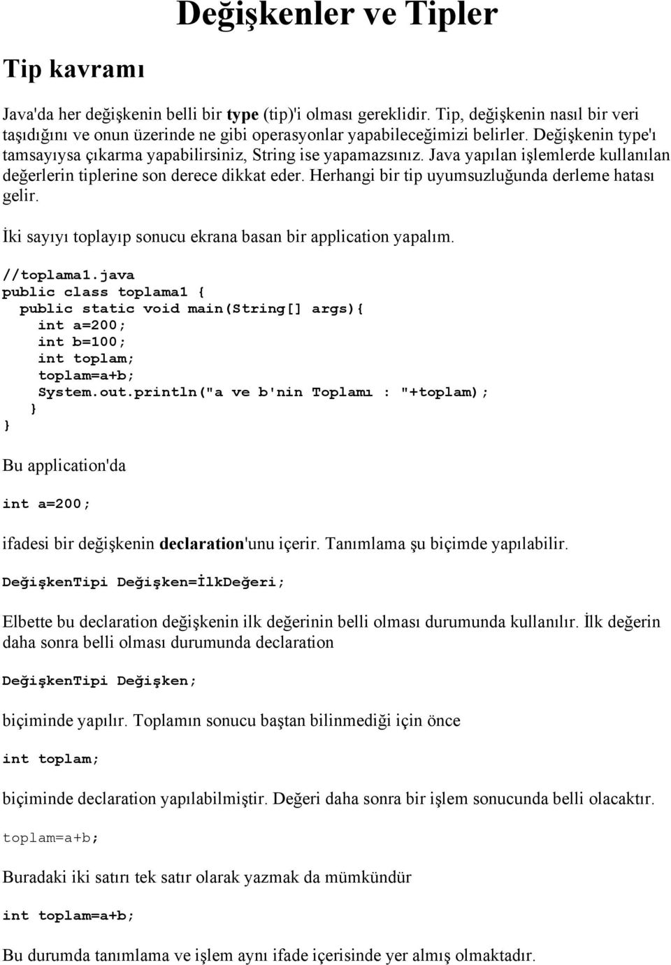 Java yapılan işlemlerde kullanılan değerlerin tiplerine son derece dikkat eder. Herhangi bir tip uyumsuzluğunda derleme hatası gelir. İki sayıyı toplayıp sonucu ekrana basan bir application yapalım.