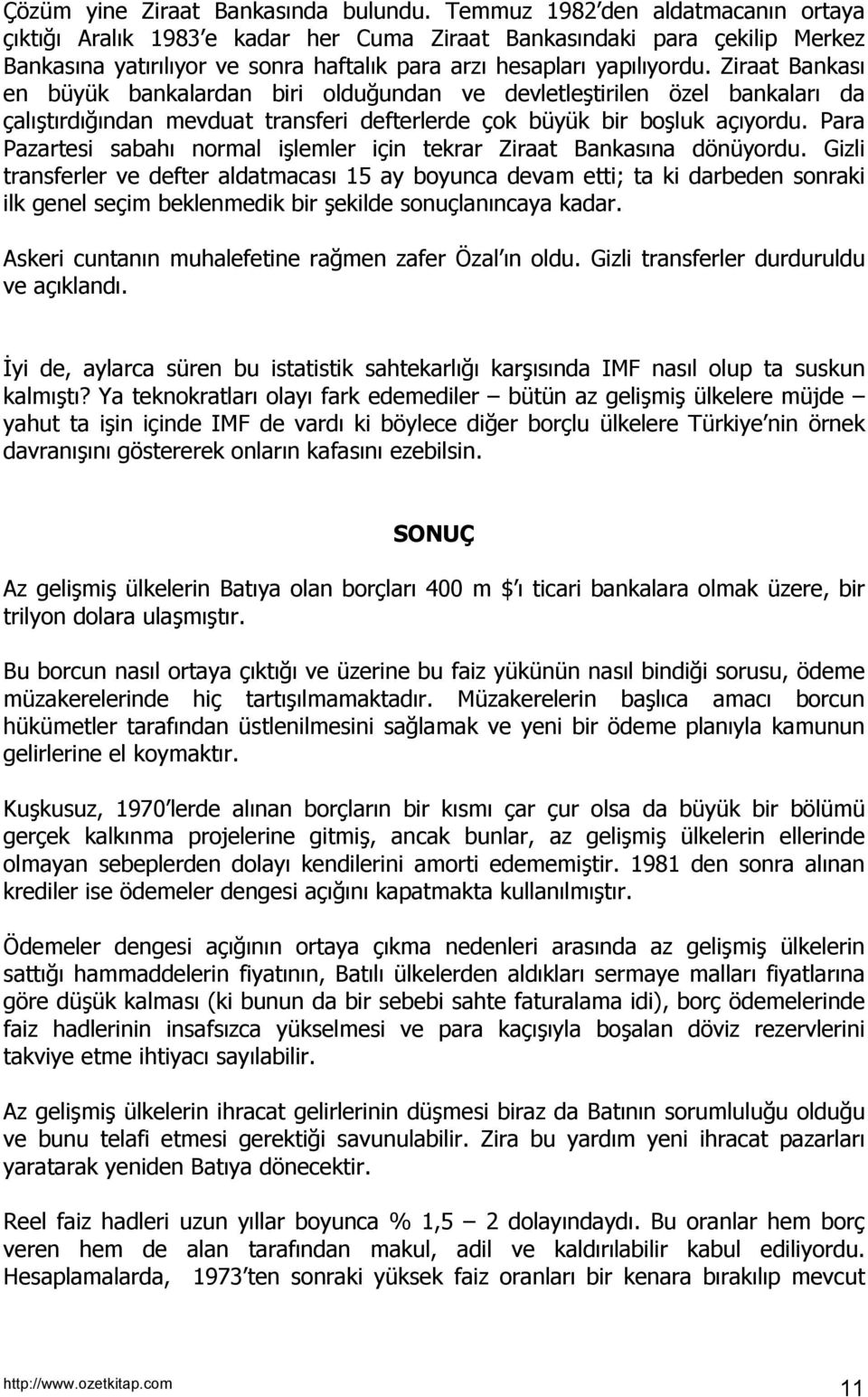 Ziraat Bankasõ en büyük bankalardan biri olduğundan ve devletleştirilen özel bankalarõ da çalõştõrdõğõndan mevduat transferi defterlerde çok büyük bir boşluk açõyordu.