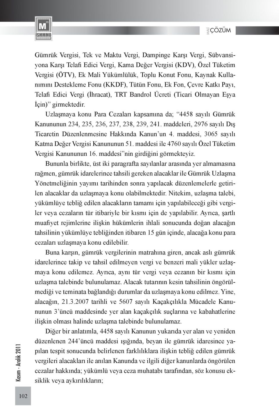 Uzlaşmaya konu Para Cezaları kapsamına da; 4458 sayılı Gümrük Kanununun 234, 235, 236, 237, 238, 239, 241. maddeleri, 2976 sayılı Dış Ticaretin Düzenlenmesine Hakkında Kanun un 4.