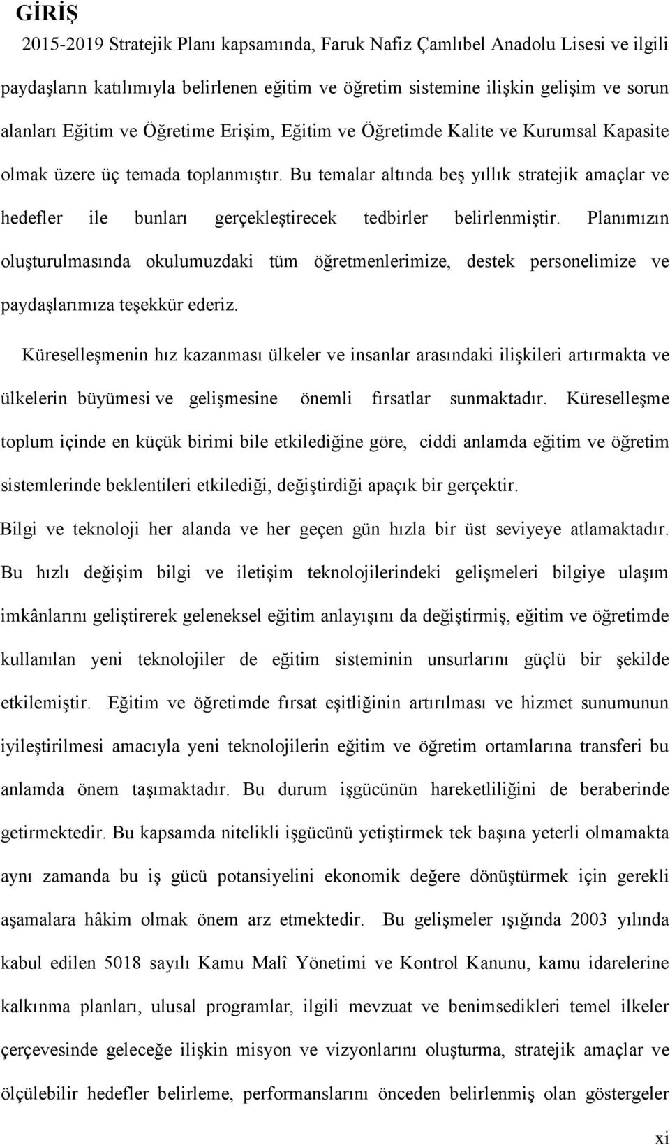 Bu temalar altında beş yıllık stratejik amaçlar ve hedefler ile bunları gerçekleştirecek tedbirler belirlenmiştir.