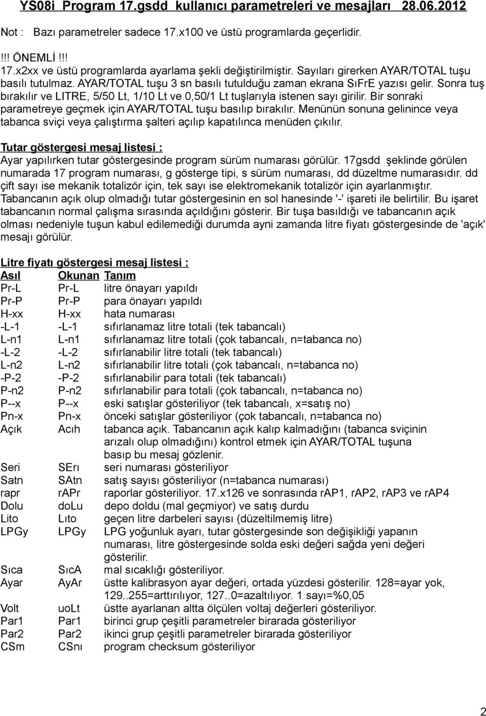 Sonra tuş bırakılır ve LITRE, 5/50 Lt, 1/10 Lt ve 0,50/1 Lt tuşlarıyla istenen sayı girilir. Bir sonraki parametreye geçmek için AYAR/TOTAL tuşu basılıp bırakılır.