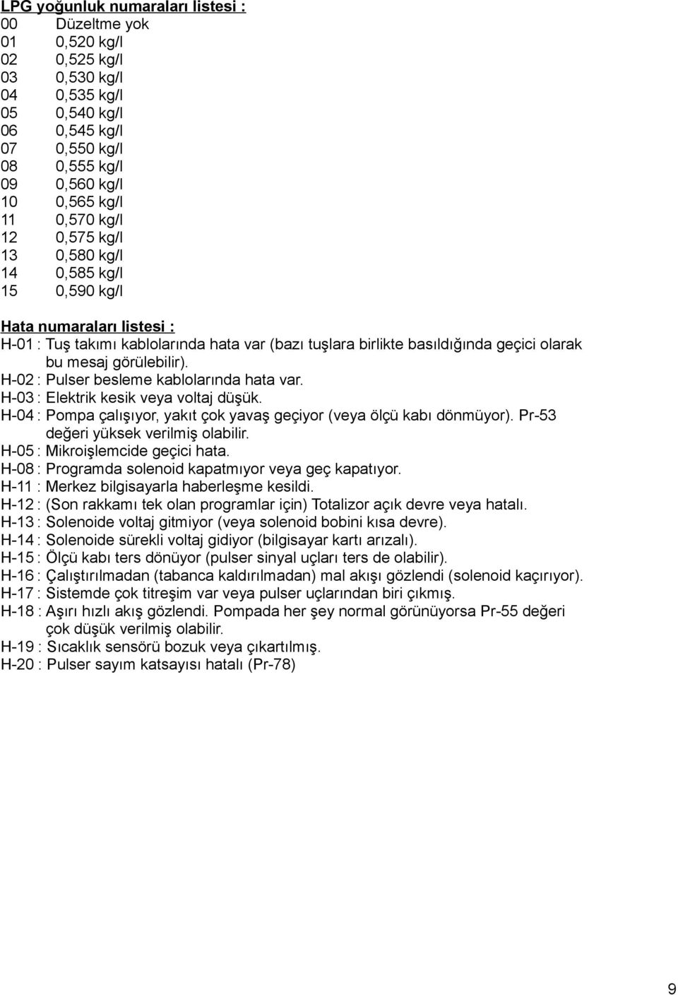 H-02 : Pulser besleme kablolarında hata var. H-03 : Elektrik kesik veya voltaj düşük. H-04 : Pompa çalışıyor, yakıt çok yavaş geçiyor (veya ölçü kabı dönmüyor). Pr-53 değeri yüksek verilmiş olabilir.