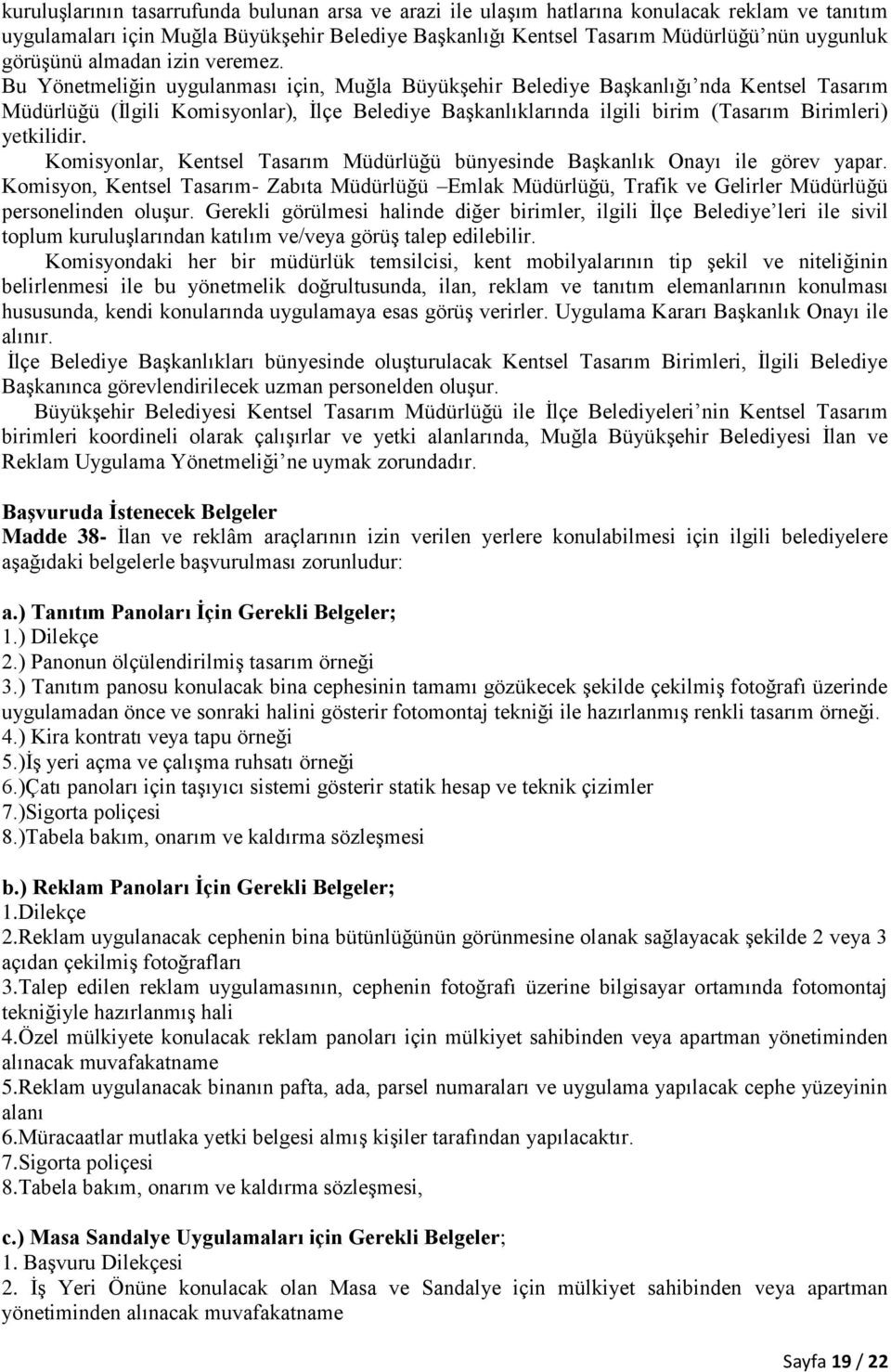 Bu Yönetmeliğin uygulanması için, Muğla Büyükşehir Belediye Başkanlığı nda Kentsel Tasarım Müdürlüğü (İlgili Komisyonlar), İlçe Belediye Başkanlıklarında ilgili birim (Tasarım Birimleri) yetkilidir.