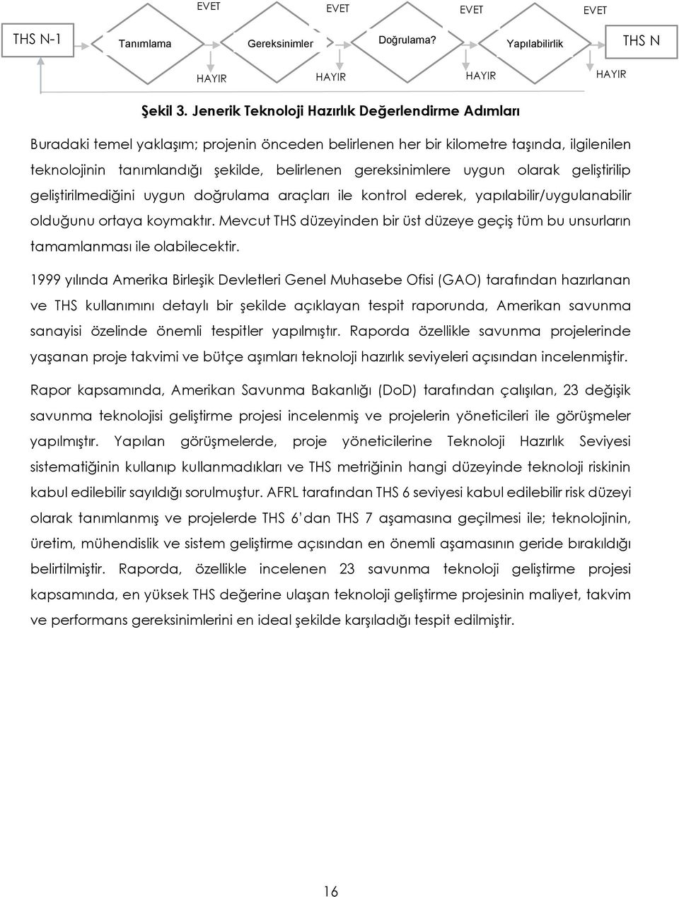 gereksinimlere uygun olarak geliştirilip geliştirilmediğini uygun doğrulama araçları ile kontrol ederek, yapılabilir/uygulanabilir olduğunu ortaya koymaktır.