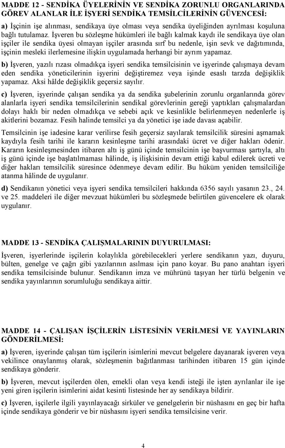 İşveren bu sözleşme hükümleri ile bağlı kalmak kaydı ile sendikaya üye olan işçiler ile sendika üyesi olmayan işçiler arasında sırf bu nedenle, işin sevk ve dağıtımında, işçinin mesleki ilerlemesine