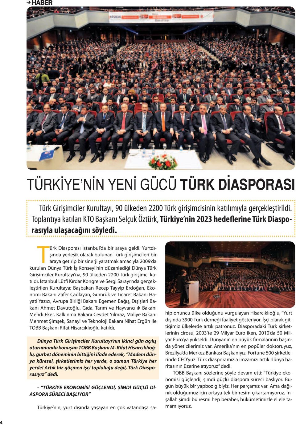 Yurtdışında yerleşik olarak bulunan Türk girişimcileri bir araya getirip bir sinerji yaratmak amacıyla 2009 da kurulan Dünya Türk İş Konseyi nin düzenlediği Dünya Türk Girişimciler Kurultayı na, 90