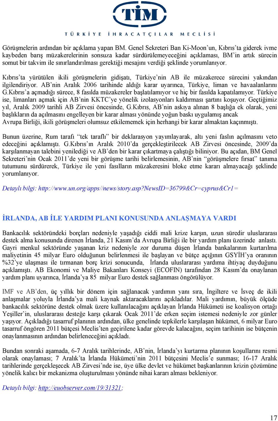 gerektiği mesajını verdiği şeklinde yorumlanıyor. Kıbrıs ta yürütülen ikili görüşmelerin gidişatı, Türkiye nin AB ile müzakerece sürecini yakından ilgilendiriyor.